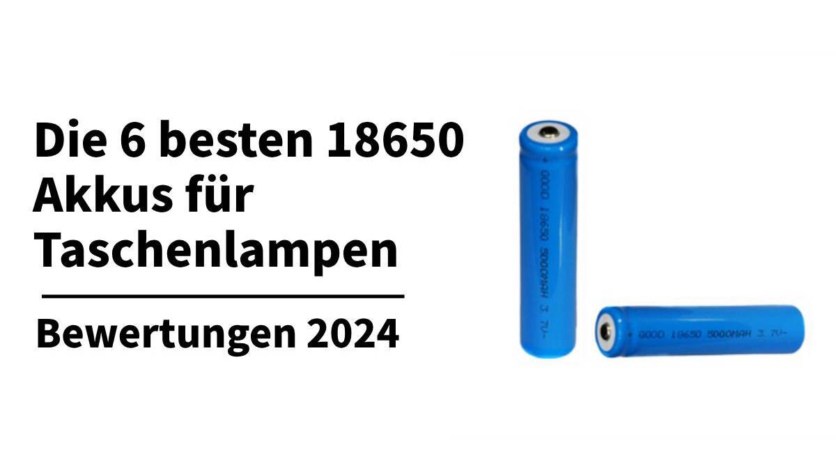 Die 6 besten 18650 Akku für Taschenlampen Aktuelle Bewertungen 2024